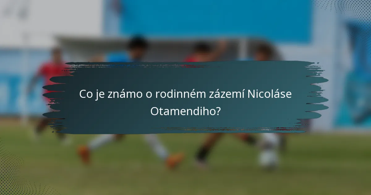 Co je známo o rodinném zázemí Nicoláse Otamendiho?