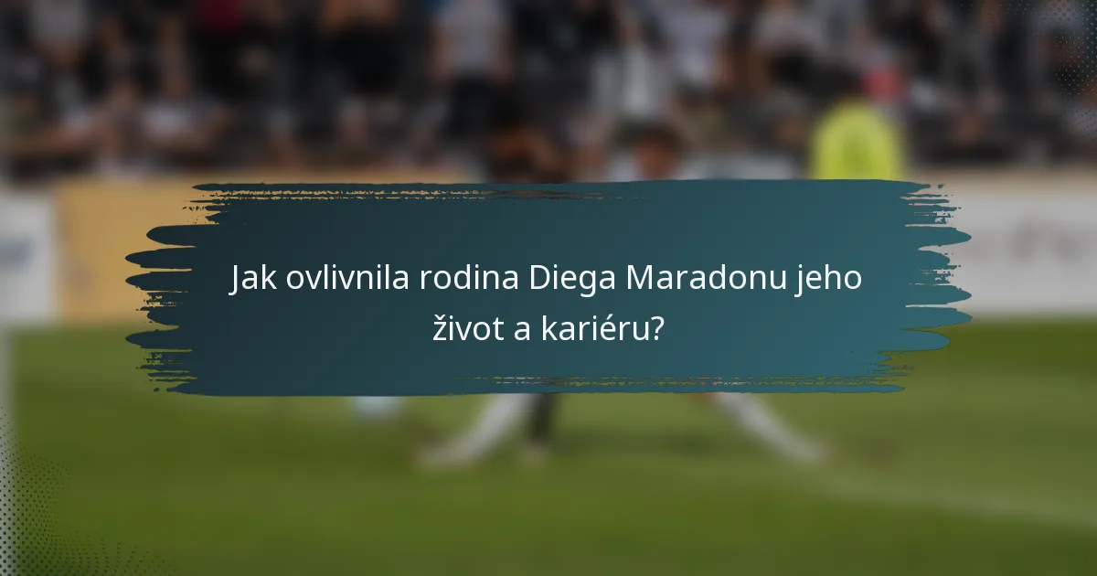 Jak ovlivnila rodina Diega Maradonu jeho život a kariéru?