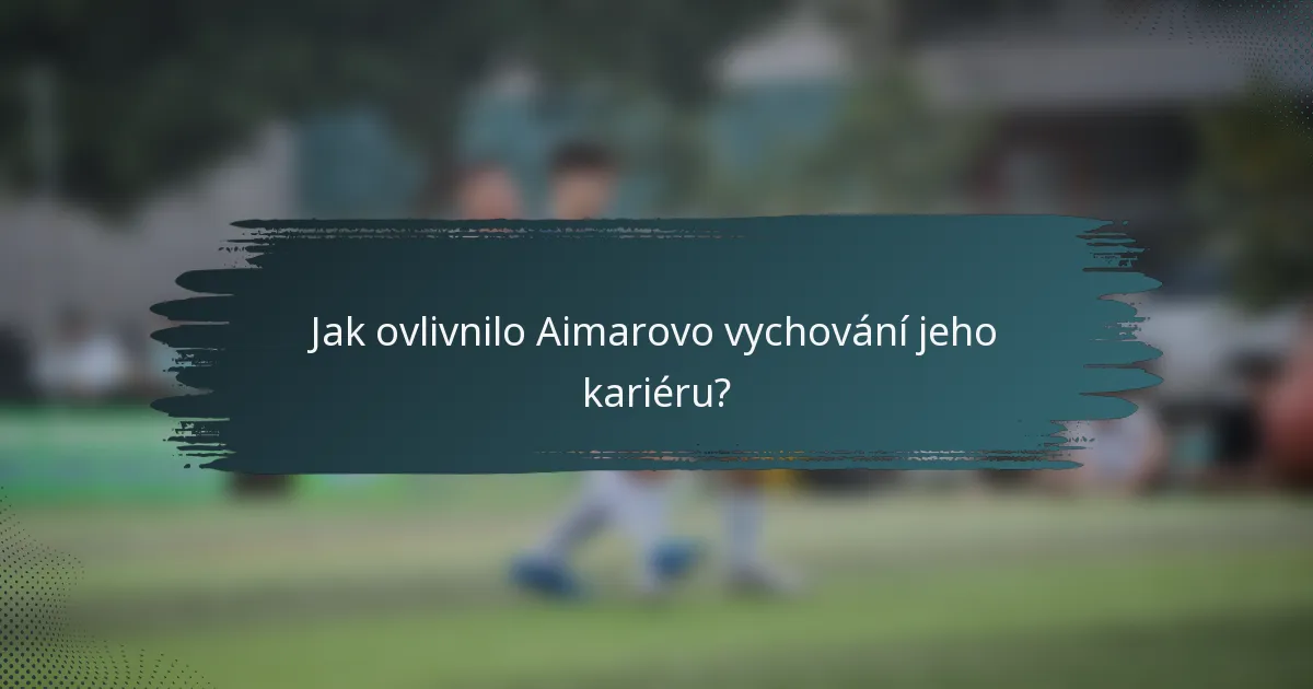 Jak ovlivnilo Aimarovo vychování jeho kariéru?