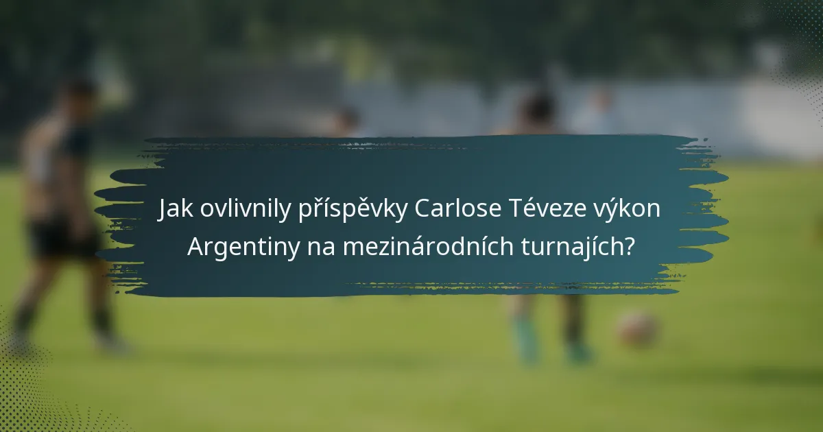 Jak ovlivnily příspěvky Carlose Téveze výkon Argentiny na mezinárodních turnajích?