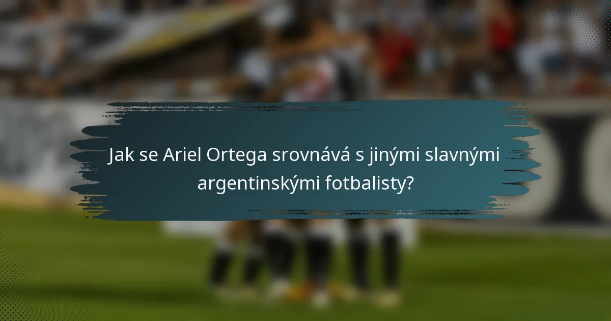 Jak se Ariel Ortega srovnává s jinými slavnými argentinskými fotbalisty?