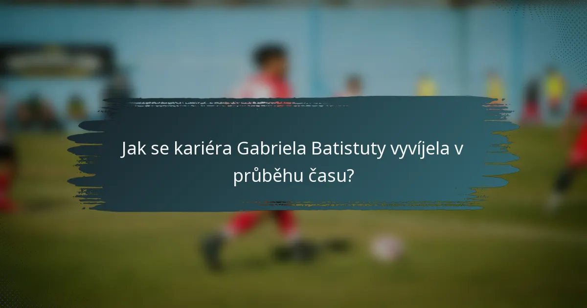 Jak se kariéra Gabriela Batistuty vyvíjela v průběhu času?