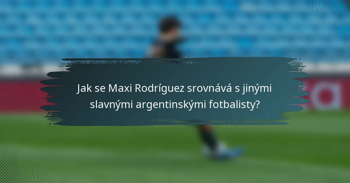 Jak se Maxi Rodríguez srovnává s jinými slavnými argentinskými fotbalisty?