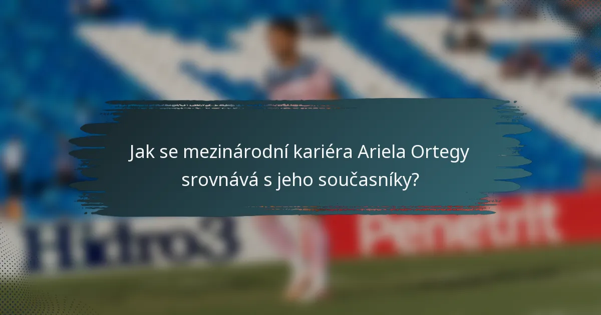 Jak se mezinárodní kariéra Ariela Ortegy srovnává s jeho současníky?