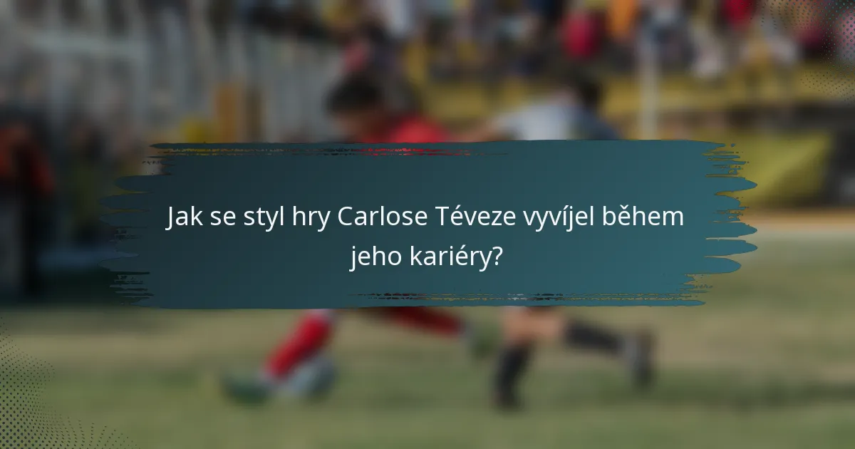 Jak se styl hry Carlose Téveze vyvíjel během jeho kariéry?