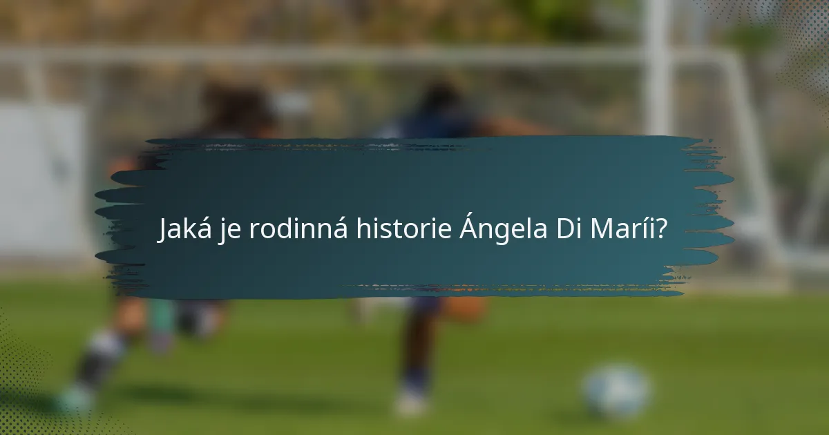 Jaká je rodinná historie Ángela Di Maríi?