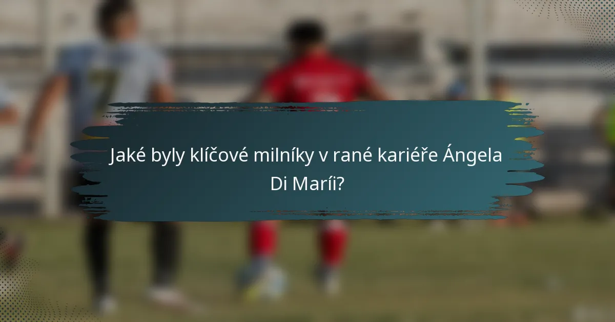 Jaké byly klíčové milníky v rané kariéře Ángela Di Maríi?