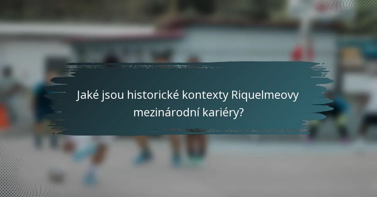 Jaké jsou historické kontexty Riquelmeovy mezinárodní kariéry?