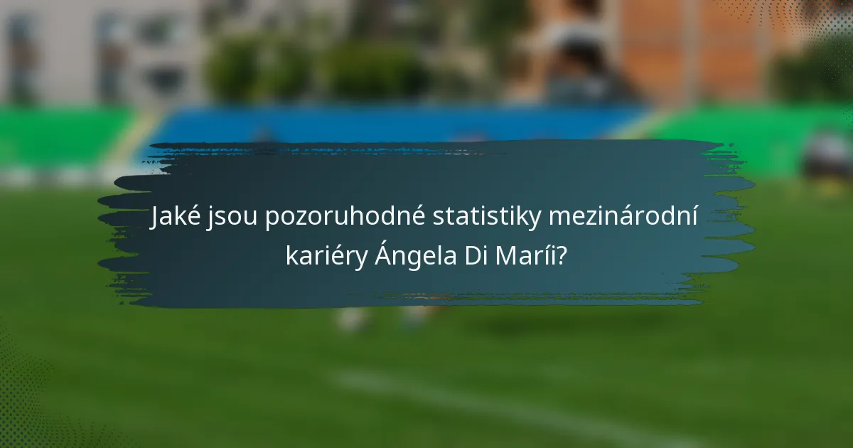 Jaké jsou pozoruhodné statistiky mezinárodní kariéry Ángela Di Maríi?