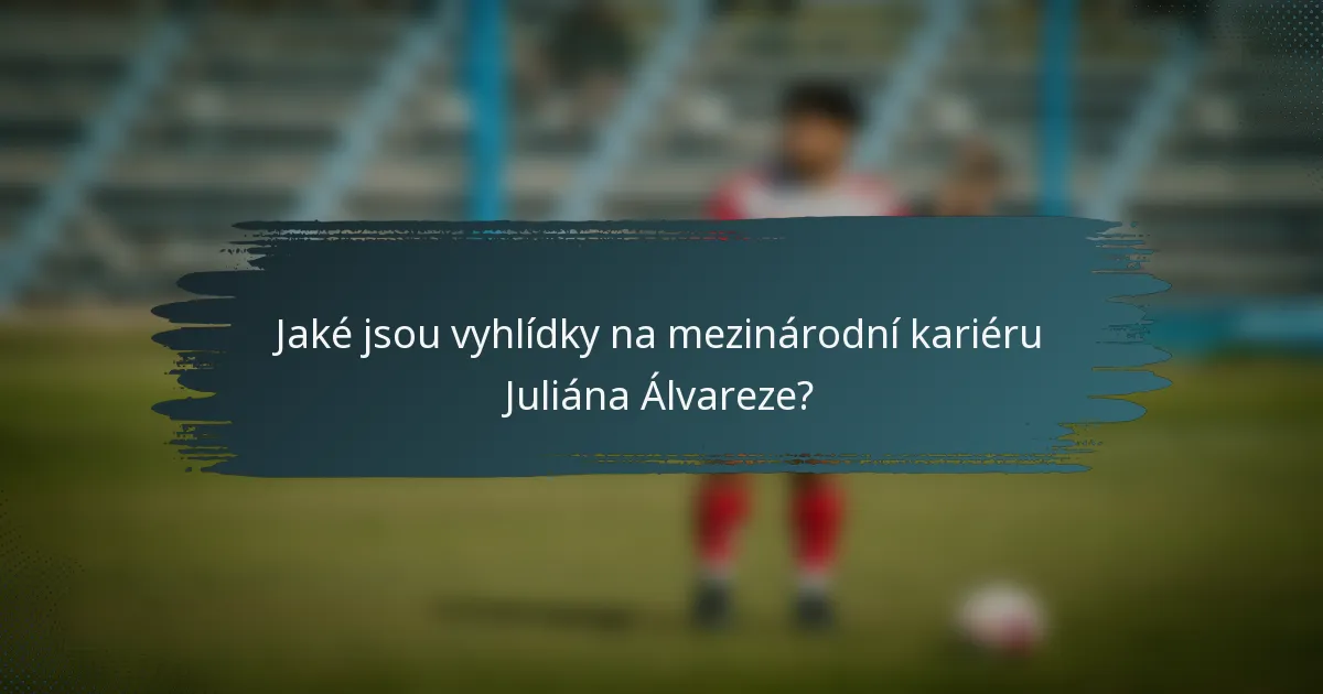 Jaké jsou vyhlídky na mezinárodní kariéru Juliána Álvareze?