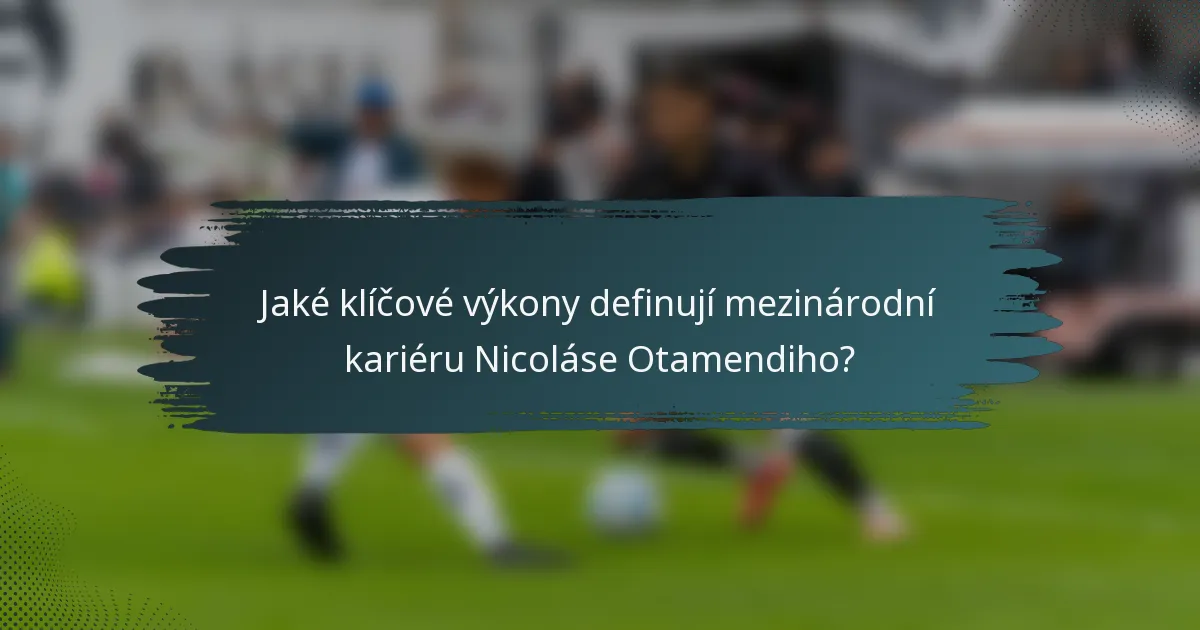 Jaké klíčové výkony definují mezinárodní kariéru Nicoláse Otamendiho?