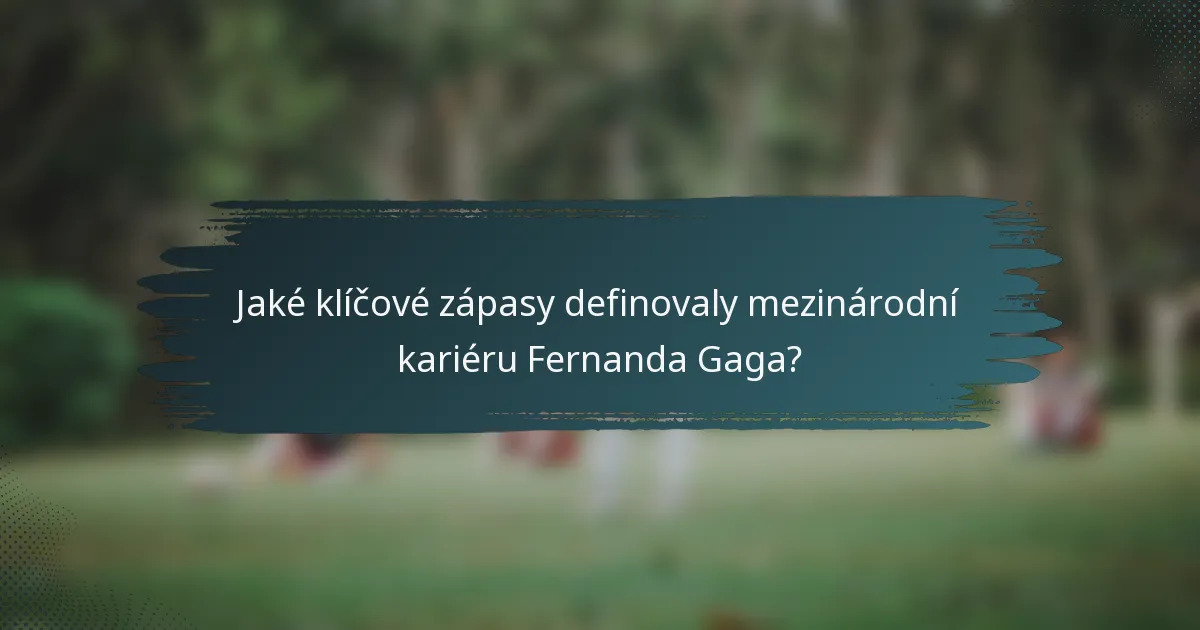 Jaké klíčové zápasy definovaly mezinárodní kariéru Fernanda Gaga?