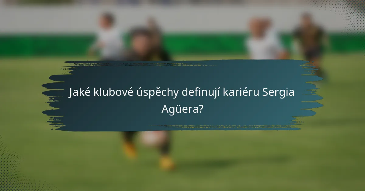 Jaké klubové úspěchy definují kariéru Sergia Agüera?