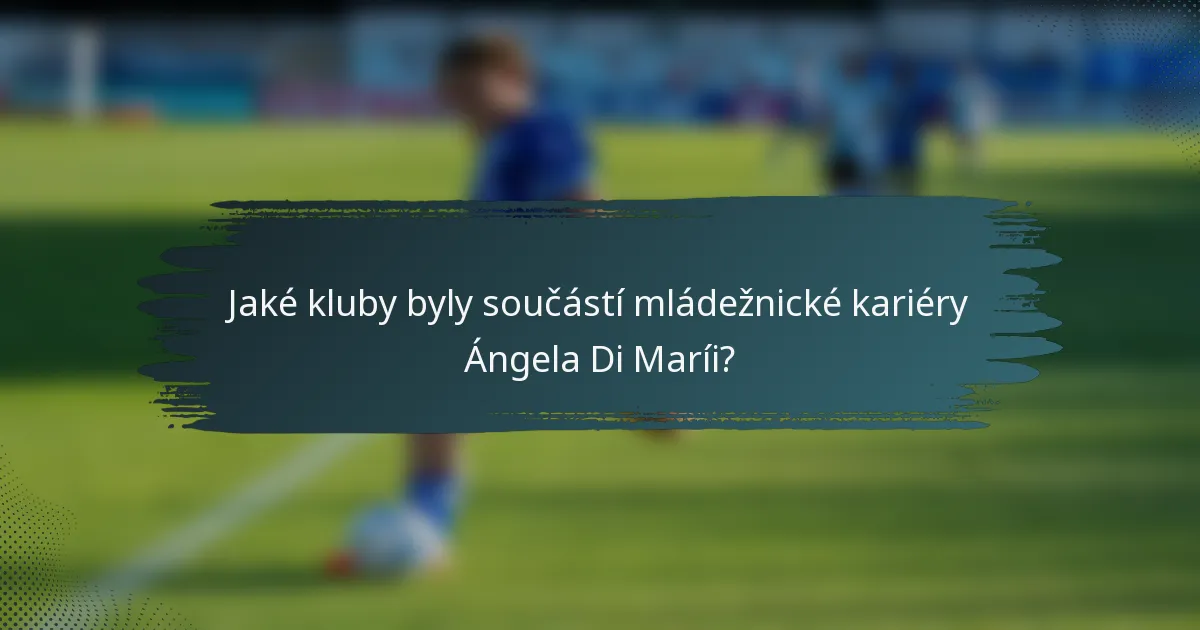 Jaké kluby byly součástí mládežnické kariéry Ángela Di Maríi?
