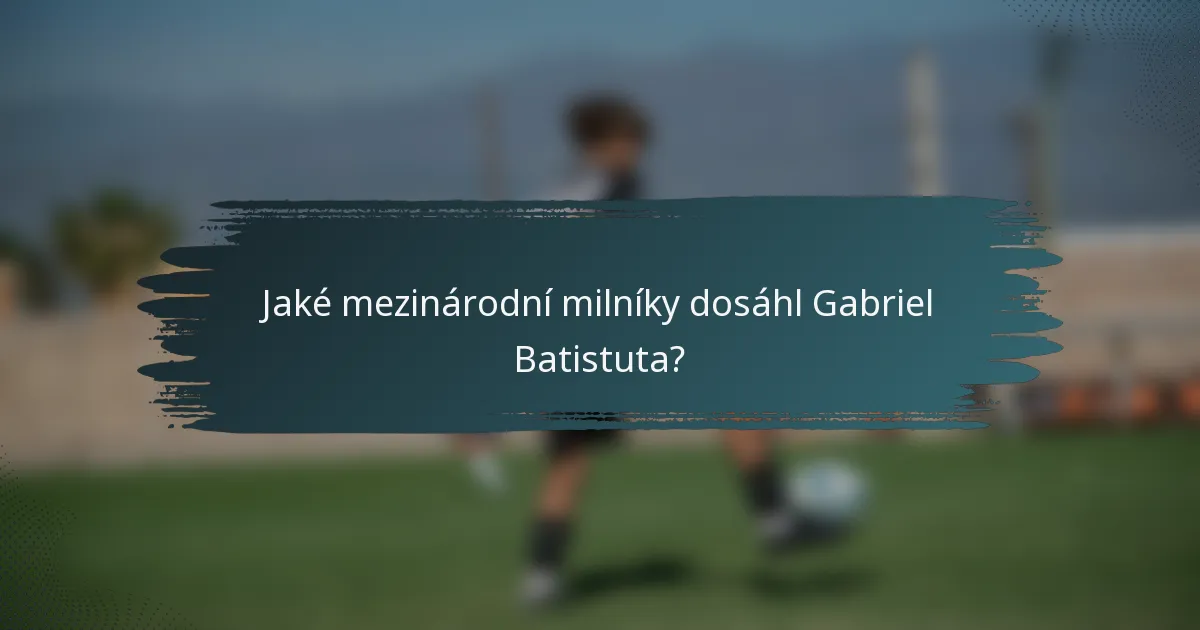Jaké mezinárodní milníky dosáhl Gabriel Batistuta?