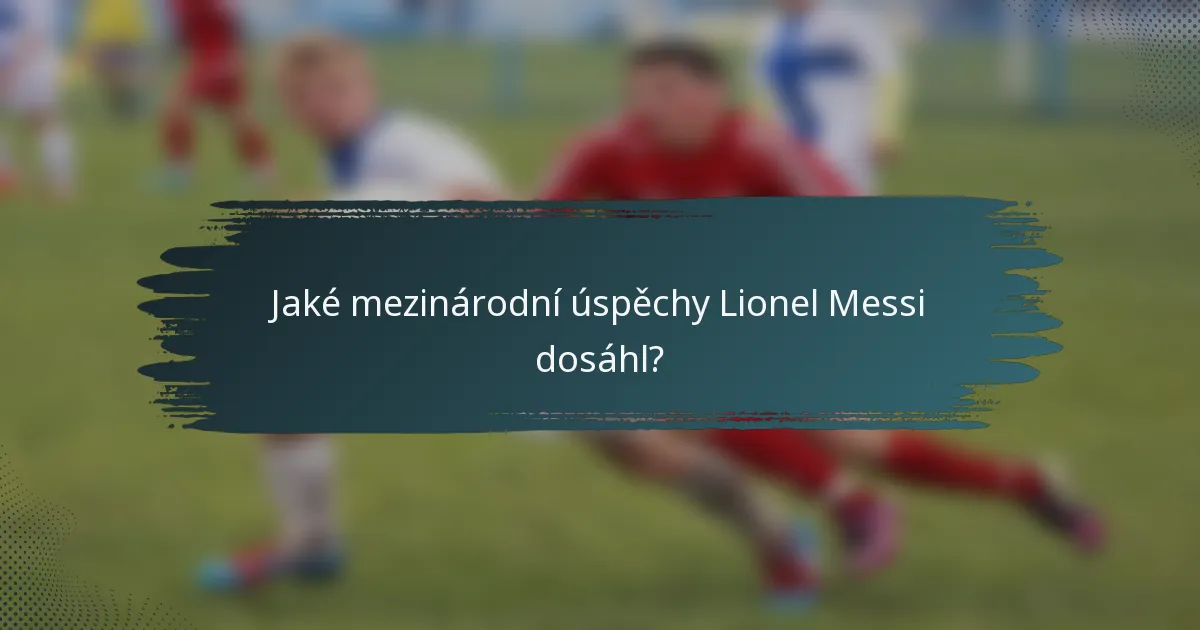 Jaké mezinárodní úspěchy Lionel Messi dosáhl?