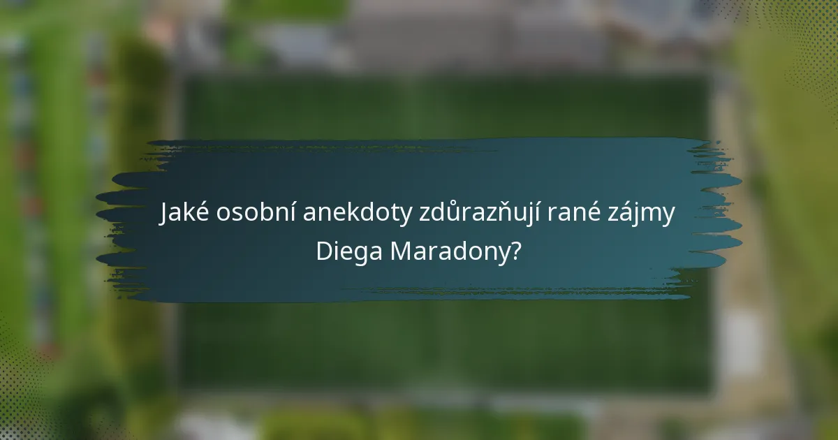 Jaké osobní anekdoty zdůrazňují rané zájmy Diega Maradony?