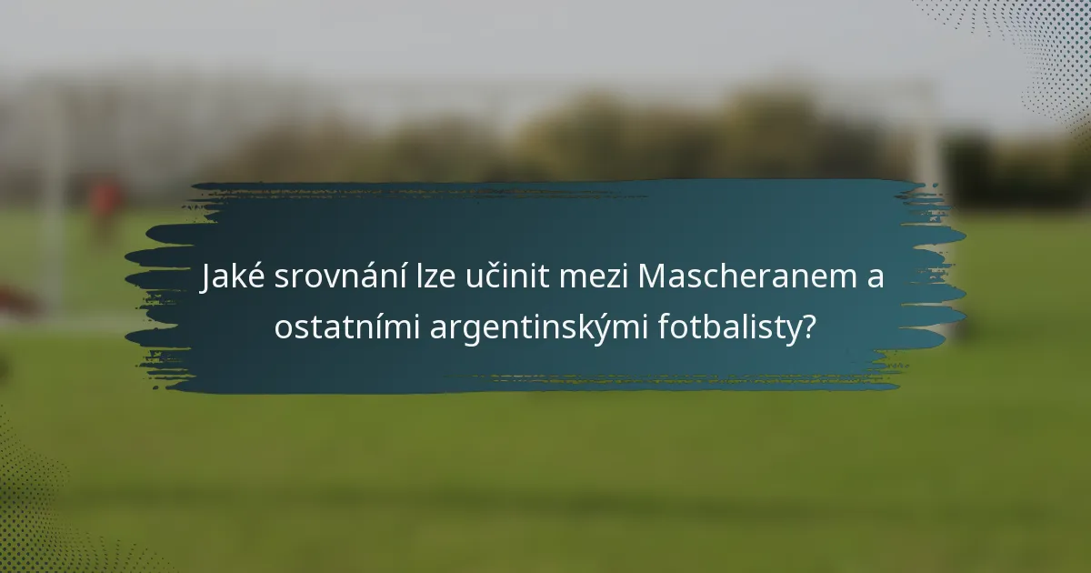 Jaké srovnání lze učinit mezi Mascheranem a ostatními argentinskými fotbalisty?
