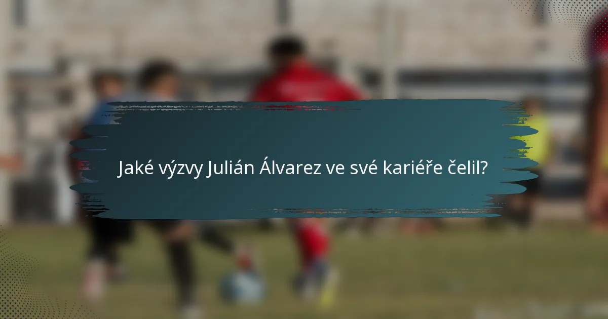 Jaké výzvy Julián Álvarez ve své kariéře čelil?
