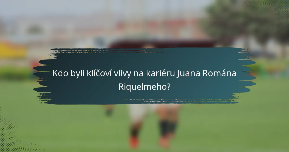 Kdo byli klíčoví vlivy na kariéru Juana Romána Riquelmeho?