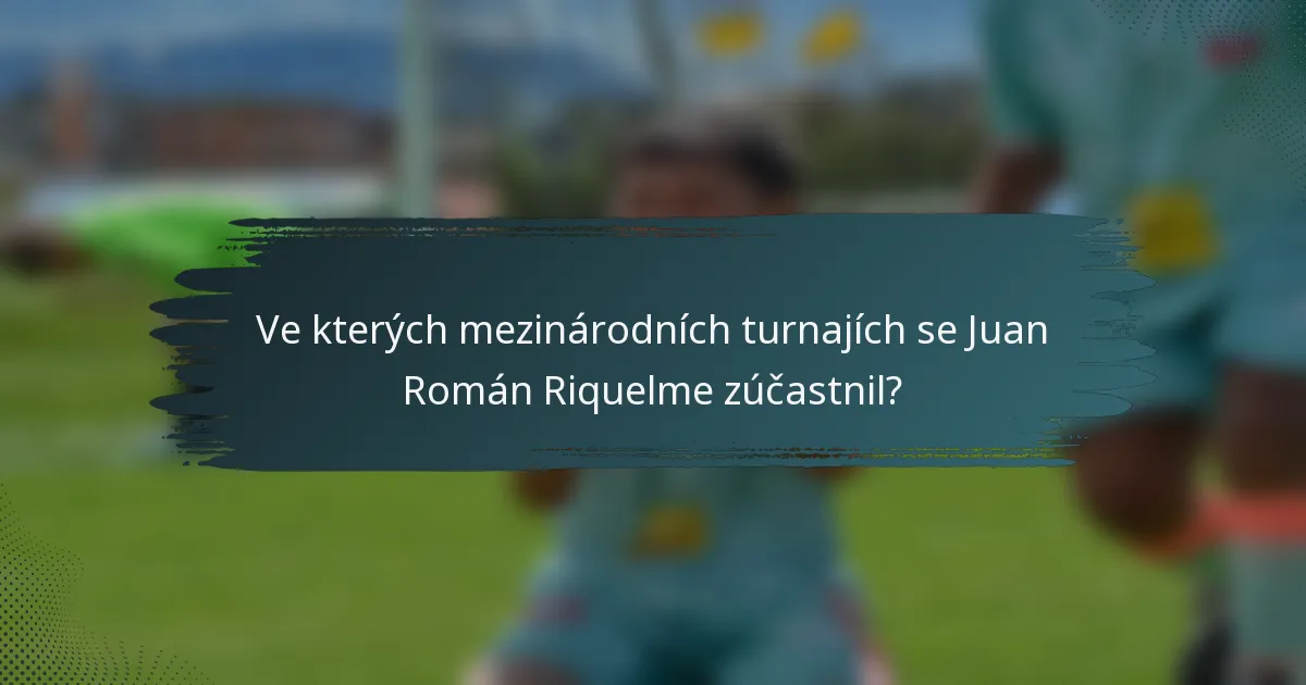 Ve kterých mezinárodních turnajích se Juan Román Riquelme zúčastnil?